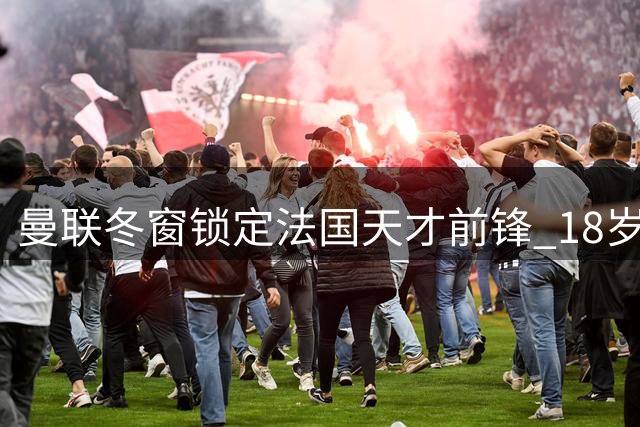 曼联冬窗锁定法国天才前锋 18岁新星或成锋线核心